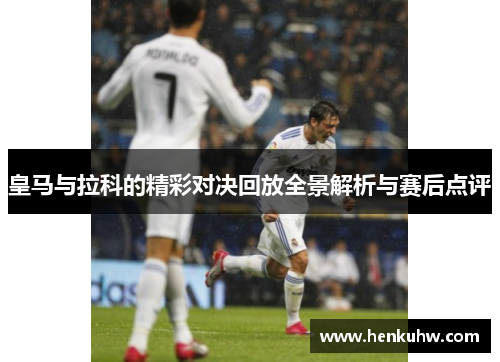 皇马与拉科的精彩对决回放全景解析与赛后点评