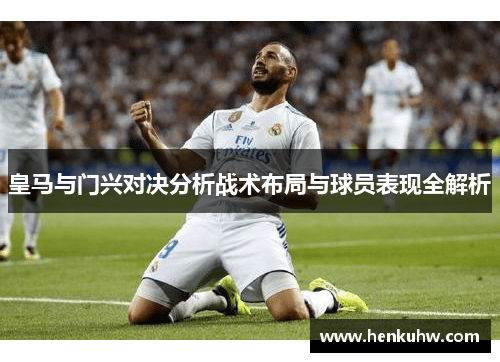 皇马与门兴对决分析战术布局与球员表现全解析