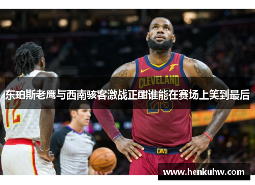 东珀斯老鹰与西南骇客激战正酣谁能在赛场上笑到最后