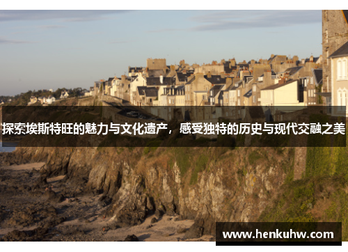 探索埃斯特旺的魅力与文化遗产，感受独特的历史与现代交融之美