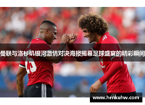 曼联与洛杉矶银河激情对决海报揭幕足球盛宴的精彩瞬间